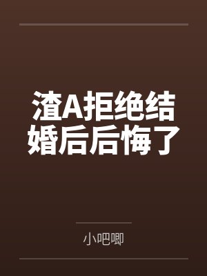 渣A拒绝结婚后后悔了