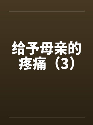 给予母亲的疼痛（3）笔趣阁无弹窗