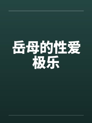 岳母的性爱极乐笔趣阁无弹窗