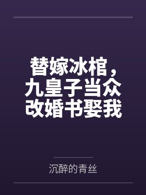 替嫁冰棺,九皇子当众改婚书娶我