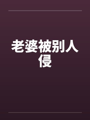老婆被别人侵by佚名笔趣阁无弹窗