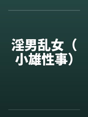 淫男乱女(小雄性事)by颖莉李银安