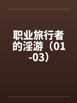 职业旅行者的淫游（01-03）