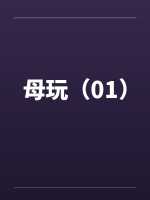 母玩（01）by佚名笔趣阁无弹窗