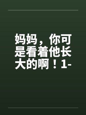 妈妈，你可是看着他长大的啊！1-3