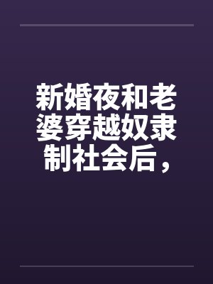 新婚夜和老婆穿越奴隶制社会后,我杀翻全场