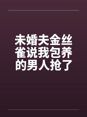 未婚夫金丝雀说我包养的男人抢了她高考状元,可我养的是狗