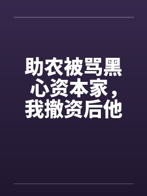 助农被骂黑心资本家,我撤资后他们悔疯了