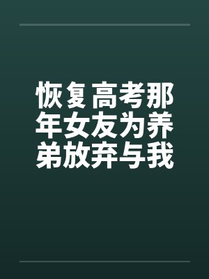 恢复高考那年女友为养弟放弃与我上清大后,悔疯了