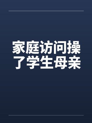 家庭访问操了学生母亲