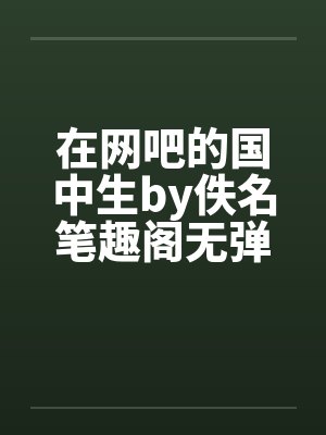 在网吧的国中生by佚名笔趣阁无弹窗