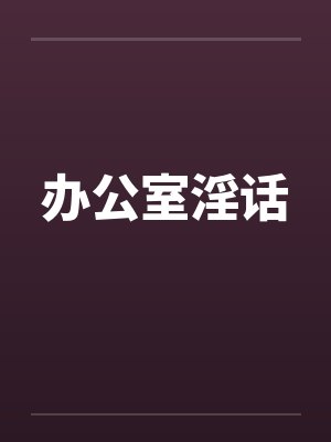 办公室淫话by佚名笔趣阁无弹窗