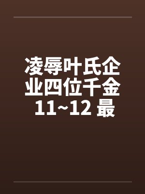 凌辱叶氏企业四位千金 11~12 最终章by佚名