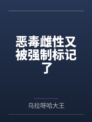 恶毒雌性又被强制标记了