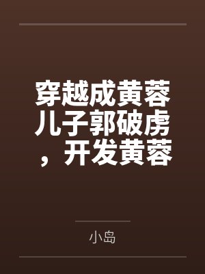 穿越成黄蓉儿子郭破虏，开发黄蓉，小龙女，郭襄，郭芙by小岛笔趣阁无弹窗