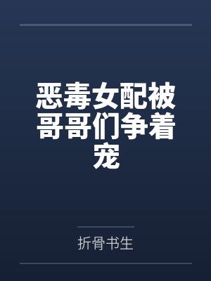 恶毒女配被哥哥们争着宠