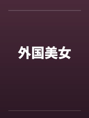 外国美女by佚名笔趣阁无弹窗