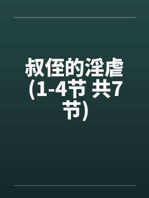 叔侄的淫虐(1-4节 共7节)by佚名笔趣阁无弹窗