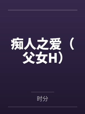 痴人之爱（父女H）