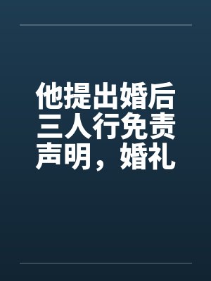 他提出婚后三人行免责声明,婚礼当天我换新郎他天塌了