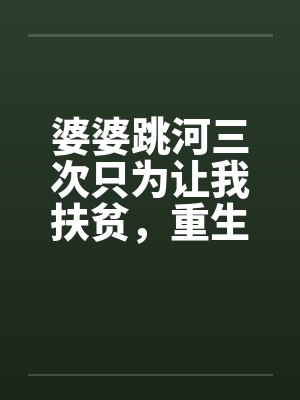 婆婆跳河三次只为让我扶贫,重生后我对她袖手旁观