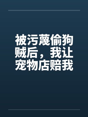 被污蔑偷狗贼后,我让宠物店赔我两百万