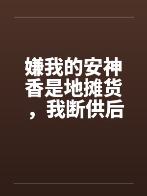 嫌我的安神香是地摊货,我断供后,清北火箭班的家长全疯了