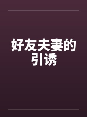 好友夫妻的引诱by佚名笔趣阁无弹窗