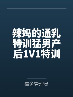 辣妈的通乳特训猛男产后1V1特训