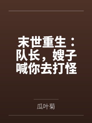 末世重生:队长,嫂子喊你去打怪