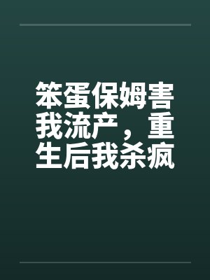 笨蛋保姆害我流产,重生后我杀疯了