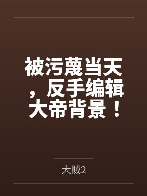 被污蔑当天,反手编辑大帝背景!