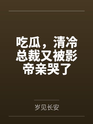 吃瓜，清冷总裁又被影帝亲哭了