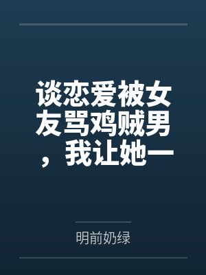 谈恋爱被女友骂鸡贼男，我让她一家睡大街