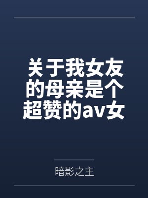 关于我女友的母亲是个超赞的av女优这回事