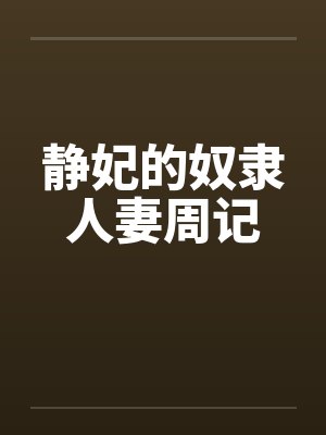 静妃的奴隶人妻周记by佚名笔趣阁无弹窗