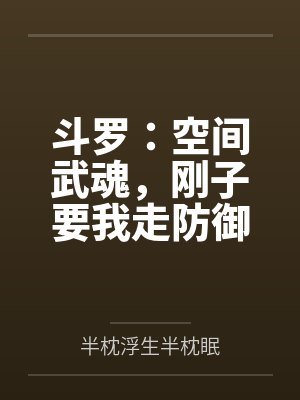 斗罗:空间武魂,刚子要我走防御