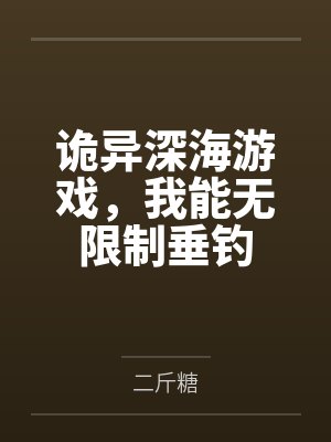诡异深海游戏，我能无限制垂钓笔趣阁无弹窗