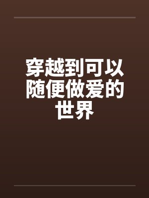 穿越到可以随便做爱的世界