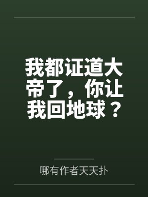 我都证道大帝了,你让我回地球?